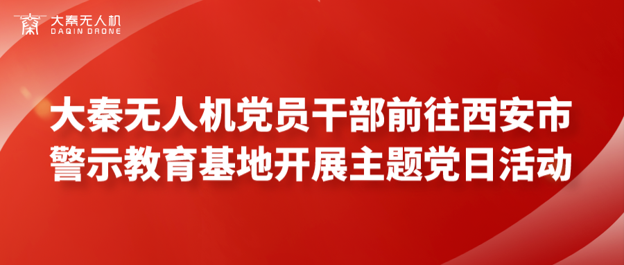 大秦無人機黨員干部前往西安市警示教育基地開展主題黨日活動